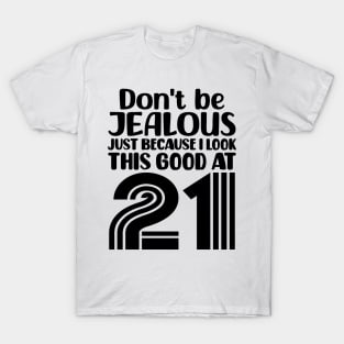 Don't Be Jealous Just Because I look This Good At 21 T-Shirt